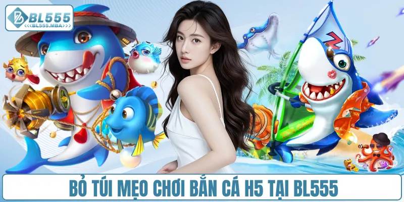 Bỏ túi mẹo chơi bắn cá H5 tại BL555