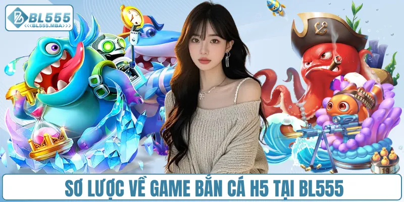 Bắn Cá H5 – Cùng Trải Nghiệm Đại Dương Sống Động Tại BL555 1 Sơ lược về game bắn cá H5 tại BL555